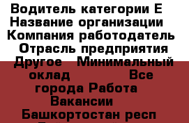 Водитель категории Е › Название организации ­ Компания-работодатель › Отрасль предприятия ­ Другое › Минимальный оклад ­ 40 000 - Все города Работа » Вакансии   . Башкортостан респ.,Баймакский р-н